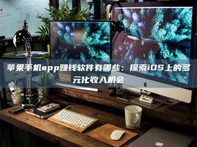 湖北苹果手机app赚钱软件有哪些：探索iOS上的多元化收入机会