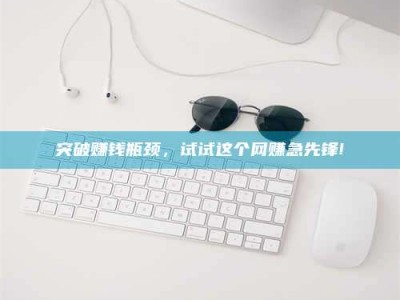 湖北突破赚钱瓶颈，试试这个网赚急先锋!