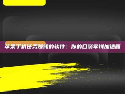 湖北苹果手机任务赚钱的软件：你的口袋零钱加速器