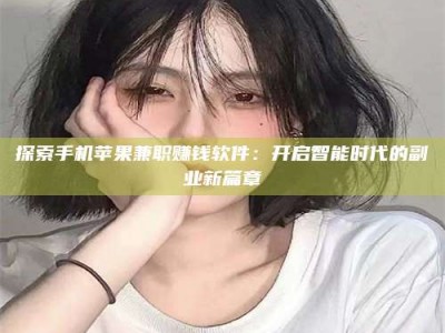 湖北探索手机苹果兼职赚钱软件：开启智能时代的副业新篇章