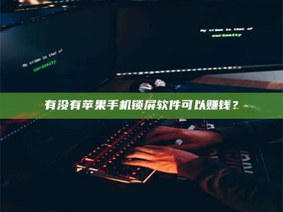 湖北有没有苹果手机锁屏软件可以赚钱？