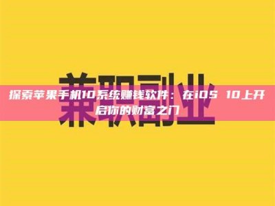 湖北探索苹果手机10系统赚钱软件：在iOS 10上开启你的财富之门