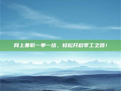 湖北网上兼职一单一结，轻松开启零工之路！