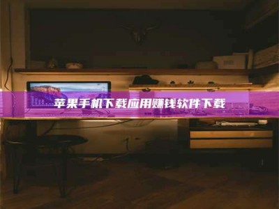 湖北苹果手机下载应用赚钱软件下载