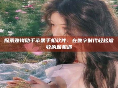 湖北探索赚钱助手苹果手机软件：在数字时代轻松增收的新机遇