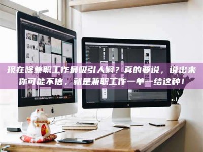 湖北现在啥兼职工作最吸引人啊？真的要说，说出来你可能不信，就是兼职工作一单一结这种！