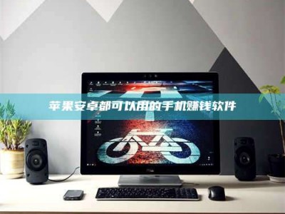 湖北苹果安卓都可以用的手机赚钱软件