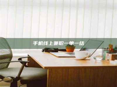湖北手机线上兼职一单一结