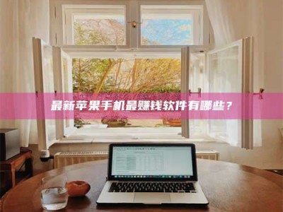 湖北最新苹果手机最赚钱软件有哪些？